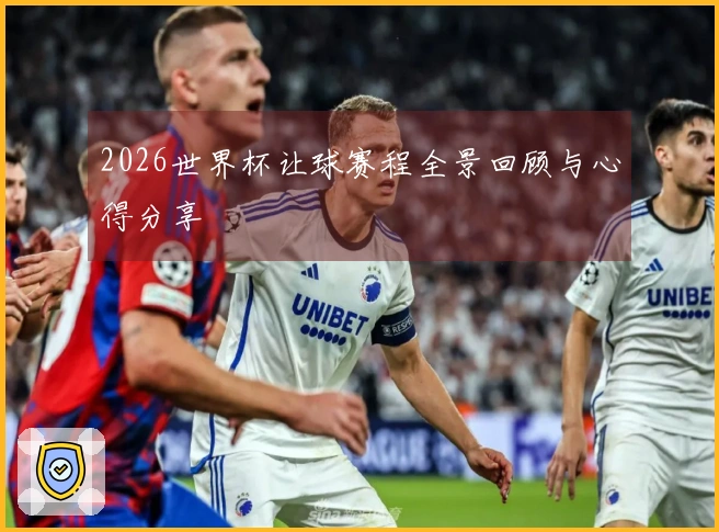 2026世界杯让球赛程全景回顾与心得分享