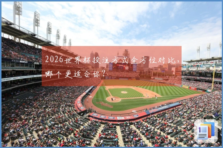 2026世界杯投注方式全方位对比，哪个更适合你？