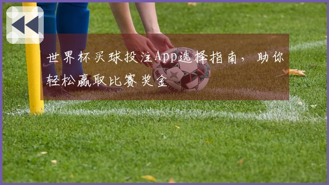 世界杯买球投注App选择指南，助你轻松赢取比赛奖金