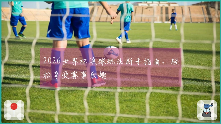 2026世界杯滚球玩法新手指南，轻松享受赛事乐趣