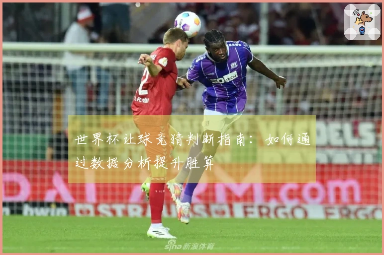 世界杯让球竞猜判断指南：如何通过数据分析提升胜算