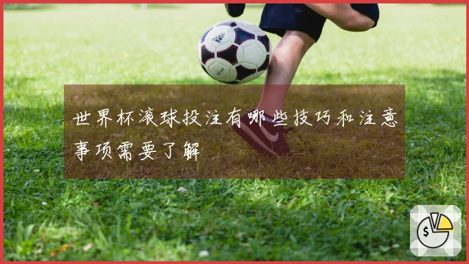 世界杯滚球投注有哪些技巧和注意事项需要了解