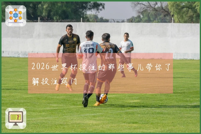 2026世界杯投注的那些事儿带你了解投注窍门