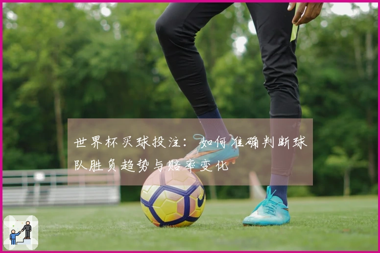 世界杯买球投注：如何准确判断球队胜负趋势与赔率变化