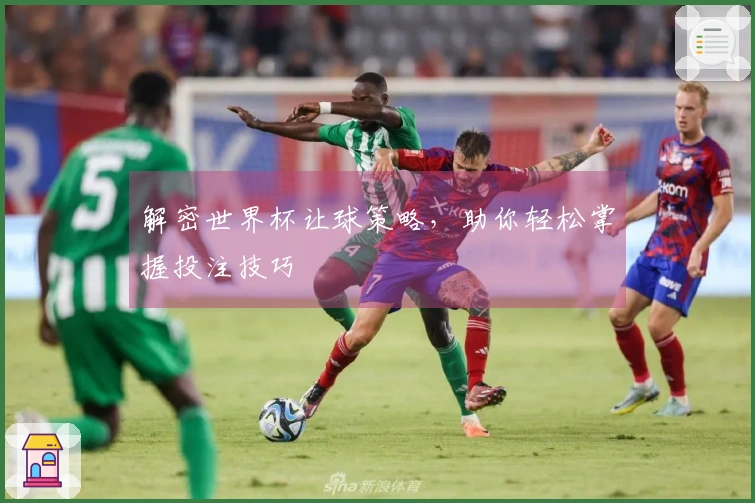 解密世界杯让球策略，助你轻松掌握投注技巧