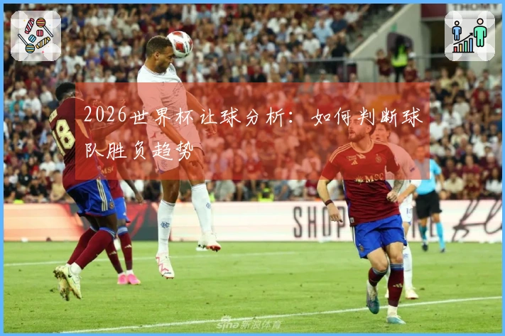 2026世界杯让球分析：如何判断球队胜负趋势