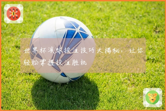 世界杯滚球投注技巧大揭秘，让你轻松掌握投注胜机