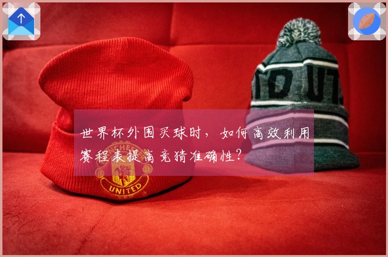 世界杯外围买球时，如何高效利用赛程表提高竞猜准确性？