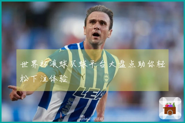世界杯滚球买球平台大盘点助你轻松下注体验