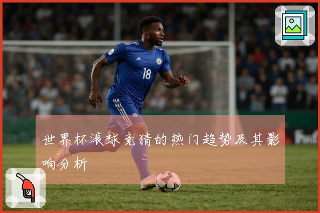 世界杯滚球竞猜的热门趋势及其影响分析