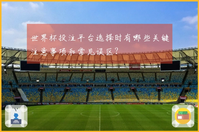 世界杯投注平台选择时有哪些关键注意事项和常见误区？