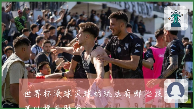 世界杯滚球买球的玩法有哪些技巧可以提升胜率