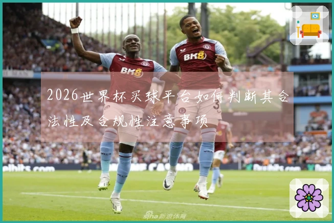 2026世界杯买球平台如何判断其合法性及合规性注意事项