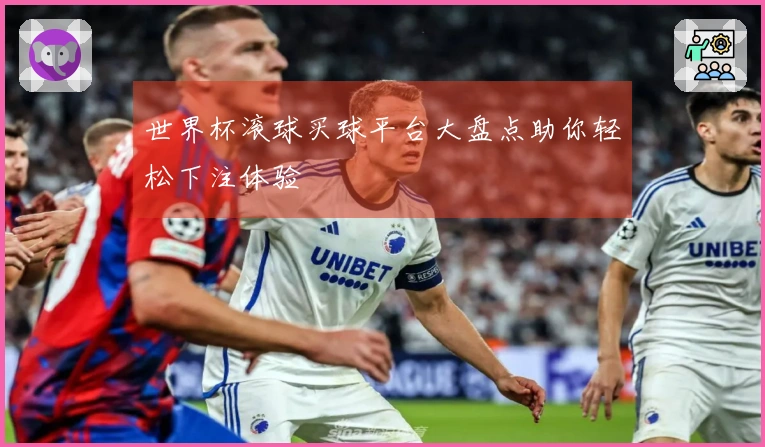 世界杯滚球买球平台大盘点助你轻松下注体验