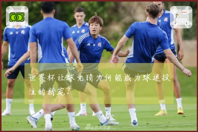 世界杯让球竞猜为何能成为球迷投注的新宠？