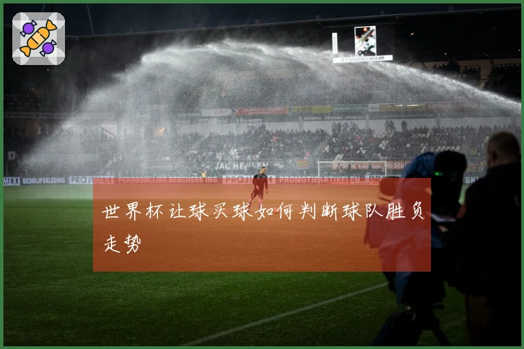 世界杯让球买球如何判断球队胜负走势