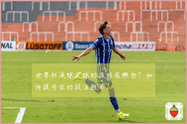 世界杯滚球买球的技巧有哪些？如何提升你的投注胜率？
