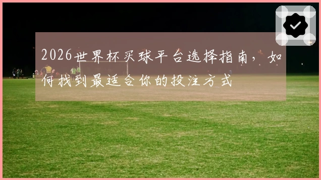 2026世界杯买球平台选择指南，如何找到最适合你的投注方式