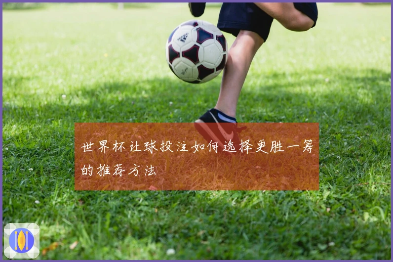 世界杯让球投注如何选择更胜一筹的推荐方法