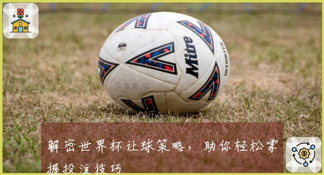 解密世界杯让球策略，助你轻松掌握投注技巧