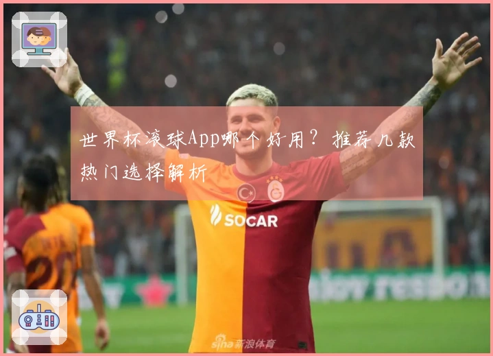 世界杯滚球App哪个好用？推荐几款热门选择解析