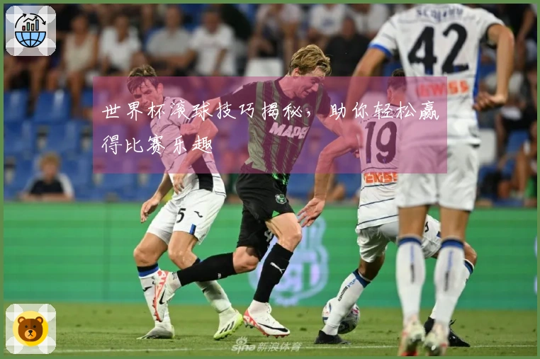世界杯滚球技巧揭秘，助你轻松赢得比赛乐趣