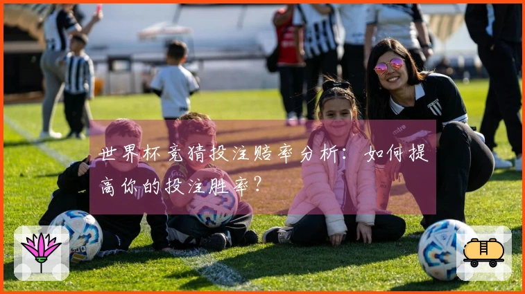 世界杯竞猜投注赔率分析：如何提高你的投注胜率？