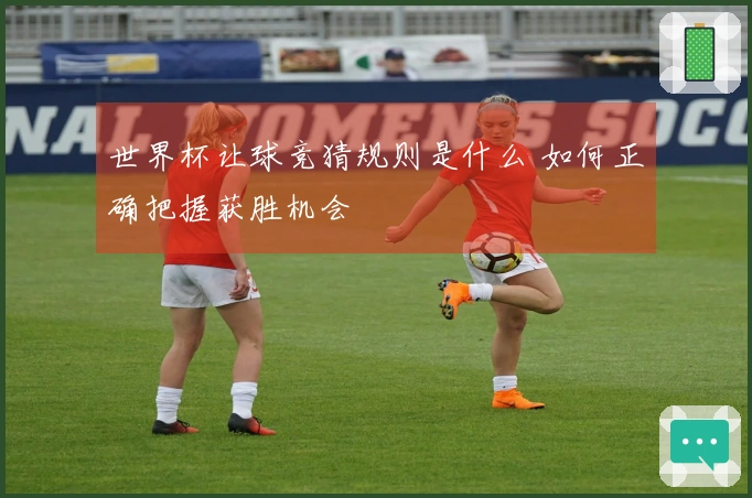 世界杯让球竞猜规则是什么 如何正确把握获胜机会