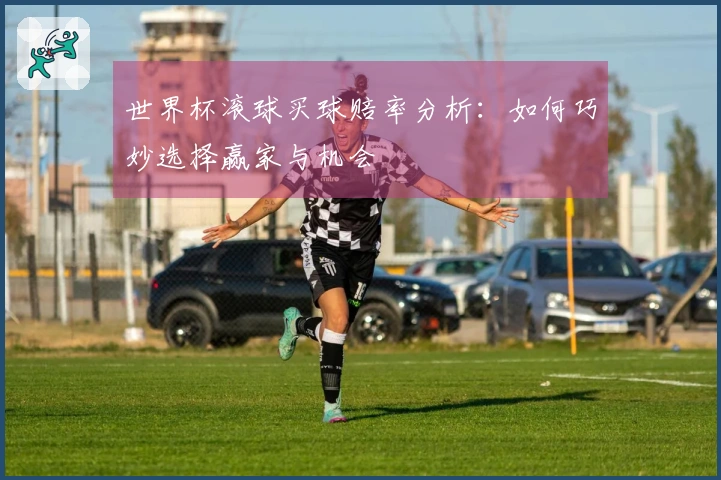 世界杯滚球买球赔率分析：如何巧妙选择赢家与机会