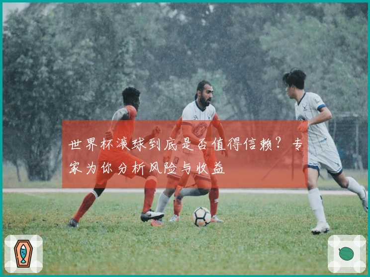 世界杯滚球到底是否值得信赖?专家为你分析风险与收益