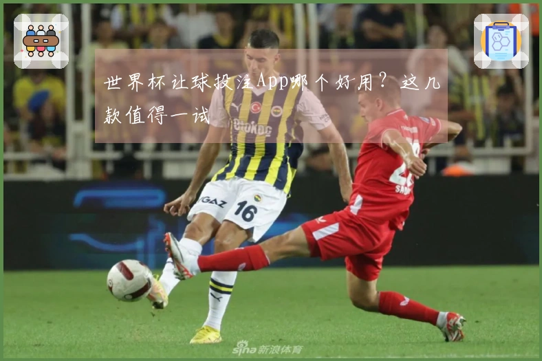 世界杯让球投注App哪个好用？这几款值得一试