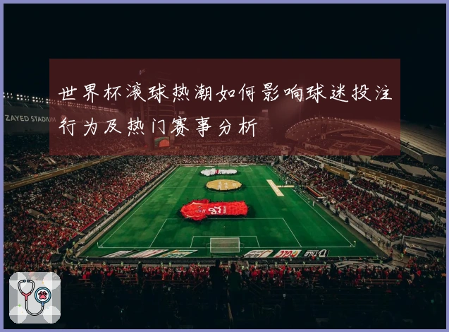 世界杯滚球热潮如何影响球迷投注行为及热门赛事分析