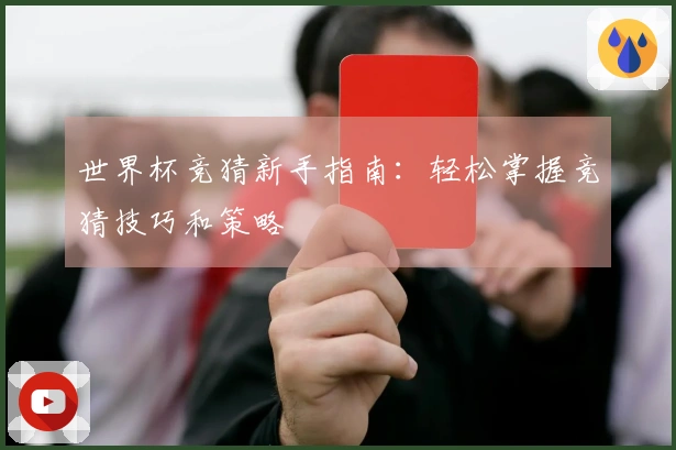 世界杯竞猜新手指南：轻松掌握竞猜技巧和策略