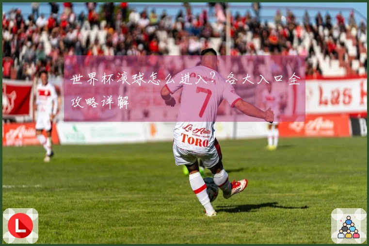世界杯滚球怎么进入？各大入口全攻略详解