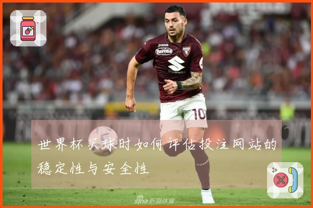 世界杯买球时如何评估投注网站的稳定性与安全性
