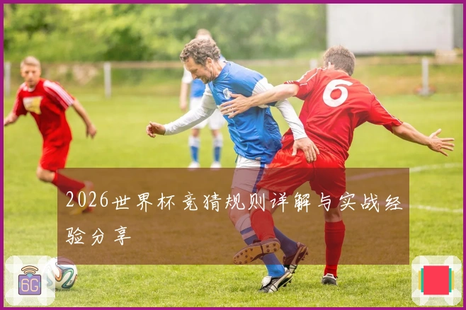 2026世界杯竞猜规则详解与实战经验分享