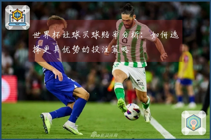 世界杯让球买球赔率分析:如何选择更具优势的投注策略